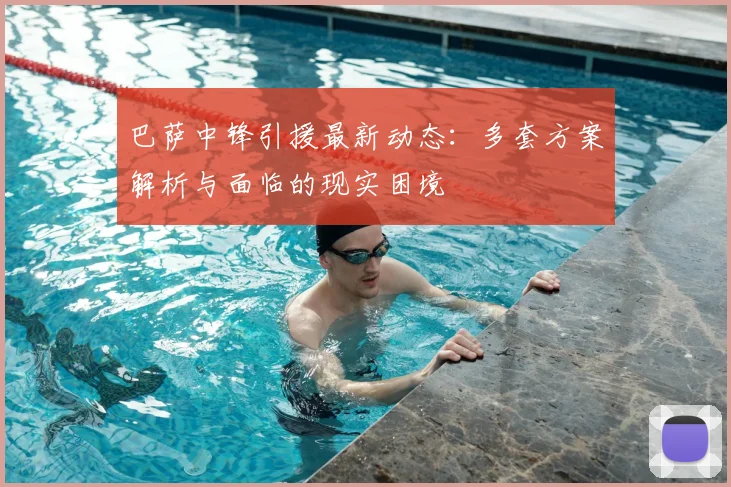 巴萨中锋引援最新动态：多套方案解析与面临的现实困境