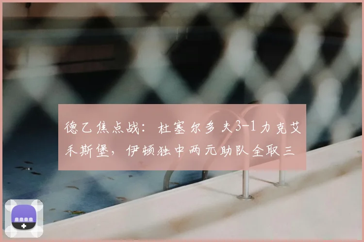 德乙焦点战:杜塞尔多夫3-1力克艾禾斯堡,伊顿独中两元助队全取三分