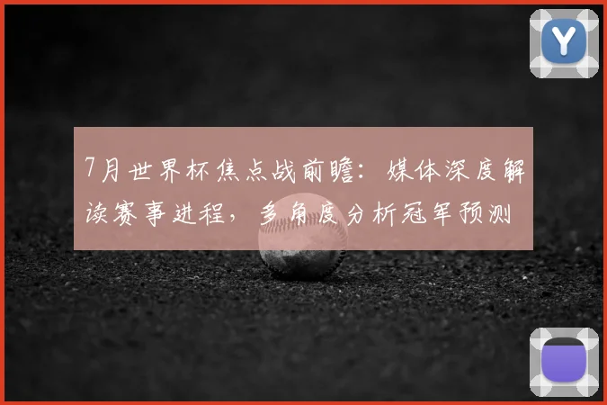 7月世界杯焦点战前瞻：媒体深度解读赛事进程，多角度分析冠军预测